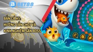 Bắn cá H5: Hướng dẫn chơi và kinh nghiệm săn boss
