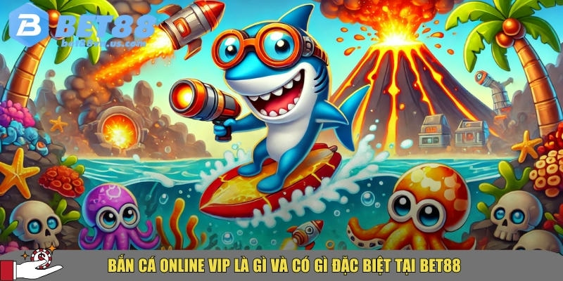 Bắn cá online VIP tại BET88 có gì đặc biệt cho người chơi 1 Tìm hiểu tổng quan về bắn cá online VIP