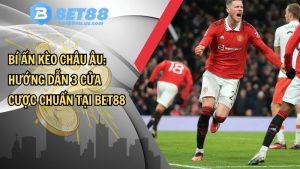 Bí ẩn kèo châu Âu: Hướng dẫn 3 cửa cược chuẩn tại Bet88