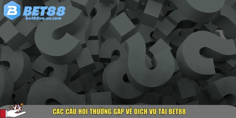 Tổng hợp câu hỏi thường gặp BET88 về uy tín và dịch vụ 2 Tổng hợp các câu hỏi về dịch vụ tại BET88