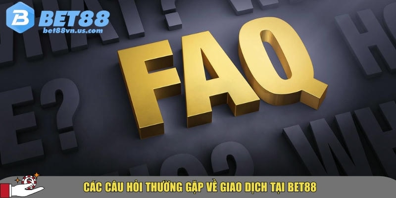 Tổng hợp câu hỏi thường gặp BET88 về uy tín và dịch vụ 3 Tổng hợp các câu hỏi thường gặp về giao dịch tại BET88