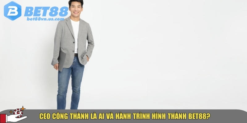 CEO Công Thành – Nhà sáng lập BET88 & Tầm nhìn dẫn đầu ngành 1 Khám phá tổng quan về CEO Công Thành