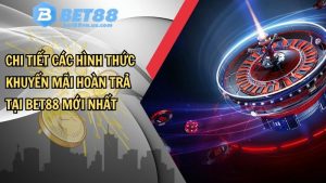 Chi tiết các hình thức khuyến mãi hoàn trả tại BET88 mới nhất