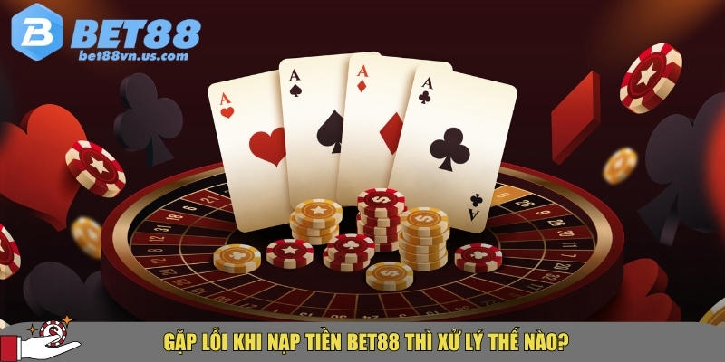 Hướng dẫn chi tiết cách nạp tiền BET88 nhanh nhất 2025 6 Cách xử lý khi gặp lỗi nạp tiền tại BET88