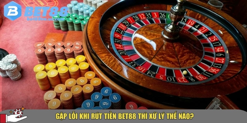 Hướng dẫn chi tiết cách rút tiền BET88 nhanh và an toàn nhất 6 Cách xử lý khi gặp lỗi giao dịch tại BET88