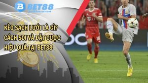 Kèo sạch lưới là gì? Cách soi và đặt cược hiệu quả tại BET88
