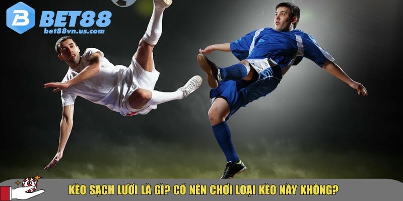 Kèo sạch lưới là gì? Cách soi và đặt cược hiệu quả tại BET88 1 Giới thiệu tổng quan về loại kèo sạch lưới