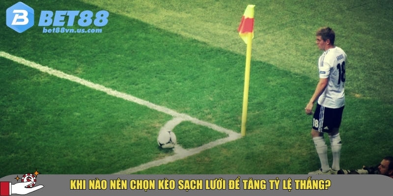 Kèo sạch lưới là gì? Cách soi và đặt cược hiệu quả tại BET88 3 Thời điểm nên chọn kèo sạch lưới để ăn tiền