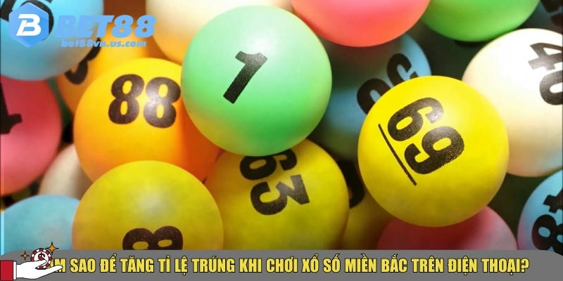 Cách chơi xổ số miền Bắc trên điện thoại nhanh chóng nhất 6 Cách tăng tỷ lệ trúng thưởng khi chơi xổ số miền bắc tại BET88