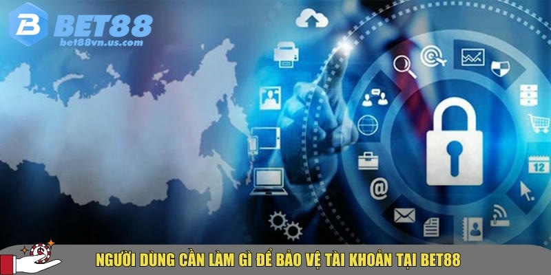 Chính sách bảo mật BET88 có gì an toàn và minh bạch 5 Cách người dùng có thể tự bảo vệ được tài khoản cá nhân của mình