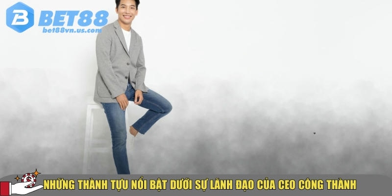 CEO Công Thành – Nhà sáng lập BET88 & Tầm nhìn dẫn đầu ngành 3 Tổng hợp các thành tự nổi bật của CEO Công Thành