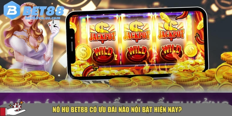 Các ưu đãi và khuyến mãi nổ bật tại BET88