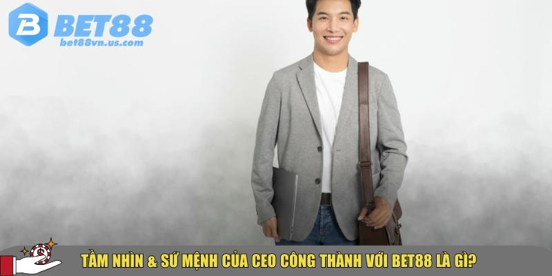 CEO Công Thành – Nhà sáng lập BET88 & Tầm nhìn dẫn đầu ngành 2 Tầm nhìn và sứ mệnh của CEO Công Thành