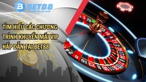 Tìm hiểu các chương trình khuyến mãi VIP hấp dẫn tại BET88